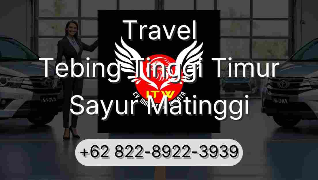 Travel Tebing Tinggi Timur Sayur Matinggi